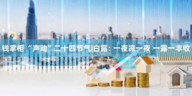 钱掌柜 “声动”二十四节气|白露: 一夜凉一夜 一露一丰收
