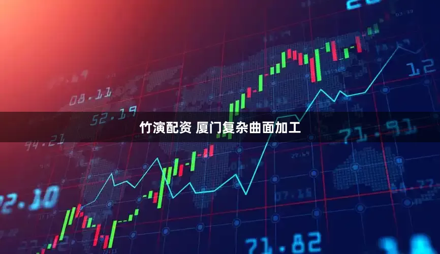 竹演配资 厦门复杂曲面加工