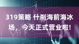 319策略 什刹海前海冰场，今天正式营业啦!