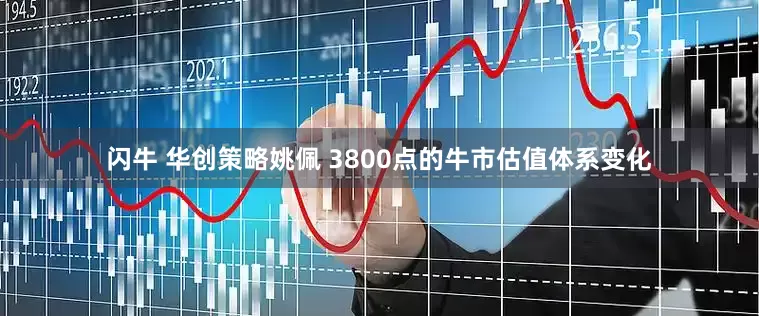 闪牛 华创策略姚佩 3800点的牛市估值体系变化