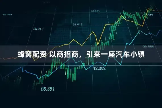 蜂窝配资 以商招商，引来一座汽车小镇